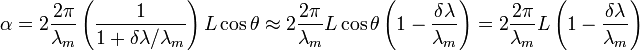 \alpha=2\frac{2\pi}{\lambda_m}\left(\frac{1}{1+\delta\lambda / \lambda_m}\right)L\cos\theta\approx 2\frac{2\pi}{\lambda_m}L\cos\theta\left(1-\frac{\delta\lambda}{\lambda_m}\right)=2\frac{2\pi}{\lambda_m}L\left(1-\frac{\delta\lambda}{\lambda_m}\right)
