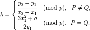 \lambda=\begin{cases}
\cfrac{y_2-y_1}{x_2-x_1}\pmod p,~~P\ne Q,\\
\cfrac{3x_1^2+a}{2y_1}\pmod p.~~P=Q.
\end{cases}