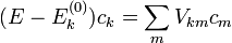(E-E^{(0)}_k)c_k=\sum_{m}V_{km}c_m
