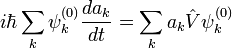 i\hbar\sum_k\psi_k^{(0)}\frac{da_k}{dt}=\sum_k a_k\hat{V}\psi_k^{(0)}