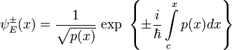 \psi_{E}^{\pm}(x)=\frac{1}{\sqrt{p(x)}}~\mathrm{exp}~\left\{\pm\frac{i}{\hbar}\int\limits_{c}^{x}p(x)dx\right\}