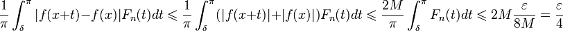 \frac{1}{\pi}\int_{\delta}^{\pi}|f(x+t)-f(x)|F_n(t)dt \leqslant \frac{1}{\pi}\int_{\delta}^{\pi}(|f(x+t)|+|f(x)|)F_n(t)dt\leqslant \frac{2M}{\pi}\int_{\delta}^{\pi}F_n(t)dt \leqslant 2M\frac{\varepsilon}{8M}=\frac{\varepsilon}{4}