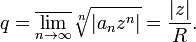 q=\overline{\lim_{n\to\infty}}\sqrt[n]{|a_n z^n|}=\frac{|z|}{R}.