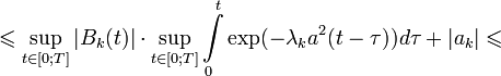 \leqslant\sup_{ t\in[0;T] }|B_k(t)|\cdot \sup_{ t\in[0;T] }\int\limits_{0}^{t}\mathrm{exp}(-\lambda_k a^2(t-\tau))d\tau+|a_k|\leqslant 