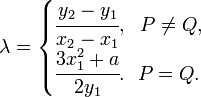 \lambda=\begin{cases}
\cfrac{y_2-y_1}{x_2-x_1},~~P\ne Q,\\
\cfrac{3x_1^2+a}{2y_1}.~~P=Q.
\end{cases}