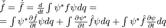 \begin{array}{l}\bar{\dot{f}}=\dot{\bar{f}}=\frac{d}{dt}\int \psi^{*}f\psi dq=\\
=\int\psi^{*}\frac{\partial \hat{f}}{\partial t}\psi dq+\int \frac{\partial \psi^{*}}{\partial t}\hat{f}\psi dq+\int \psi^{*}\hat{f}\frac{\partial \psi}{\partial t} dq\end{array}