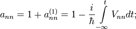 a_{nn}=1+a_{nn}^{(1)}=1-\frac{i}{\hbar}\int\limits_{-\infty}^{t}V_{nn}dt;