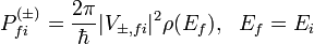 P^{(\pm)}_{fi}=\frac{2\pi}{\hbar}|V_{\pm,fi}|^2\rho(E_f),~~E_f=E_i