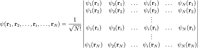  \psi(\mathbf{r}_1,\mathbf{r}_2,\ldots , \mathbf{r}_i,\ldots, \mathbf{r}_N) = 
\frac{1}{\sqrt{N!}}
\left|
   \begin{matrix} 
      \psi_1(\mathbf{r}_1) & \psi_2(\mathbf{r}_1) & \ldots & \psi_i(\mathbf{r}_1) & \ldots & \psi_N(\mathbf{r}_1) \\
      \psi_1(\mathbf{r}_2) & \psi_2(\mathbf{r}_2) & \ldots & \psi_i(\mathbf{r}_2) & \ldots & \psi_N(\mathbf{r}_2) \\
&&&\vdots \\
      \psi_1(\mathbf{r}_i) & \psi_2(\mathbf{r}_i) & \ldots & \psi_i(\mathbf{r}_i) & \ldots & \psi_N(\mathbf{r}_i) \\
&&&\vdots \\
      \psi_1(\mathbf{r}_N) & \psi_2(\mathbf{r}_N) & \ldots & \psi_i(\mathbf{r}_N) & \ldots & \psi_N(\mathbf{r}_N)
   \end{matrix} 
\right|
