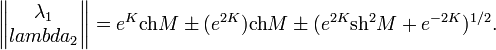 \begin{Vmatrix}\lambda_1\\lambda_2\end{Vmatrix}=e^K\mathrm{ch}M\pm(e^{2K})\mathrm{ch}M\pm (e^{2K}\mathrm{sh}^2M+e^{-2K})^{1/2}.